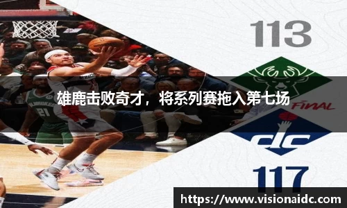 雄鹿击败奇才，将系列赛拖入第七场