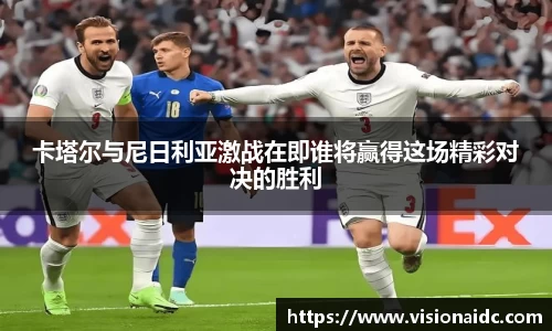 卡塔尔与尼日利亚激战在即谁将赢得这场精彩对决的胜利