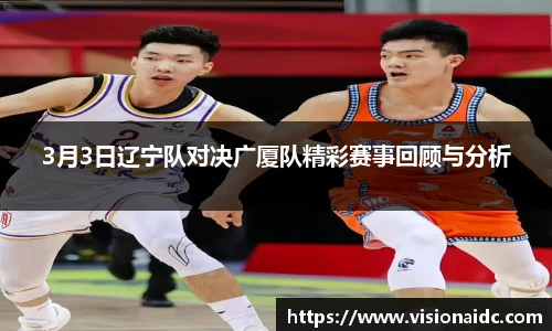 3月3日辽宁队对决广厦队精彩赛事回顾与分析