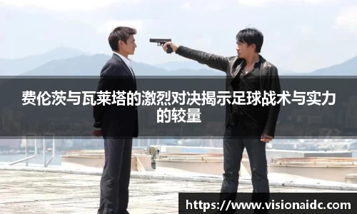 费伦茨与瓦莱塔的激烈对决揭示足球战术与实力的较量