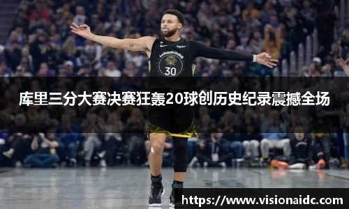 库里三分大赛决赛狂轰20球创历史纪录震撼全场