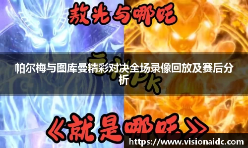 帕尔梅与图库曼精彩对决全场录像回放及赛后分析