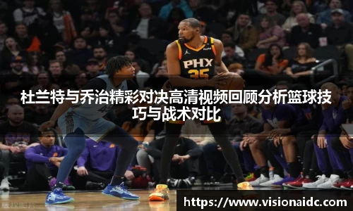 杜兰特与乔治精彩对决高清视频回顾分析篮球技巧与战术对比