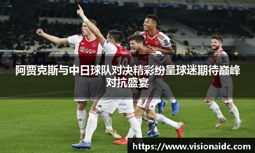 阿贾克斯与中日球队对决精彩纷呈球迷期待巅峰对抗盛宴