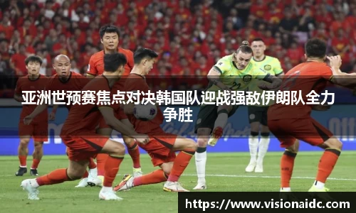 亚洲世预赛焦点对决韩国队迎战强敌伊朗队全力争胜