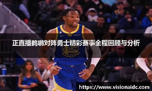 正直播鹈鹕对阵勇士精彩赛事全程回顾与分析