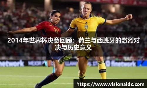2014年世界杯决赛回顾：荷兰与西班牙的激烈对决与历史意义