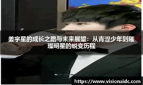 姜宇星的成长之路与未来展望：从青涩少年到璀璨明星的蜕变历程