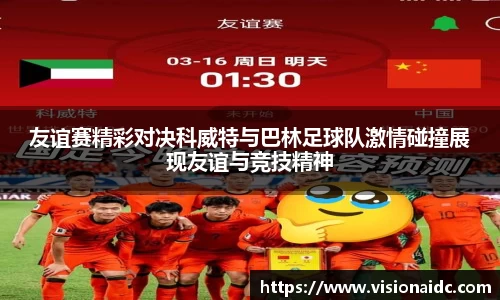 友谊赛精彩对决科威特与巴林足球队激情碰撞展现友谊与竞技精神