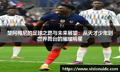 楚阿梅尼的足球之路与未来展望：从天才少年到世界舞台的璀璨明星