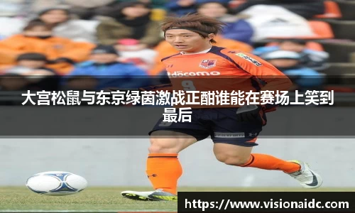 大宫松鼠与东京绿茵激战正酣谁能在赛场上笑到最后