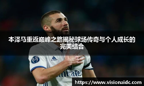 本泽马重返巅峰之路揭秘球场传奇与个人成长的完美结合