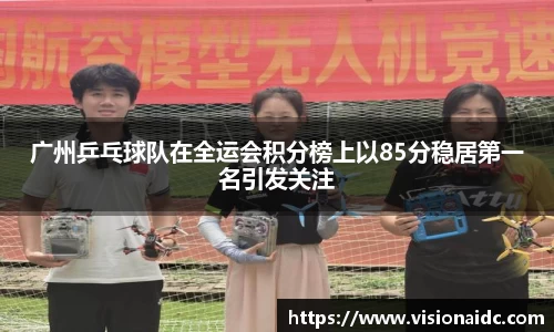 广州乒乓球队在全运会积分榜上以85分稳居第一名引发关注