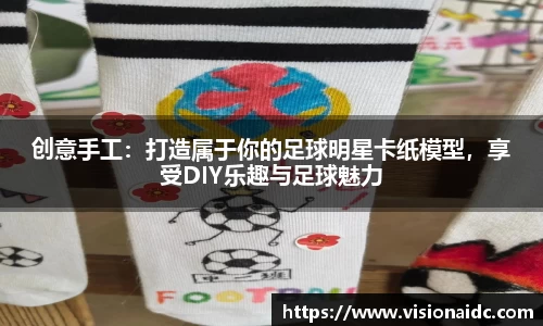 创意手工：打造属于你的足球明星卡纸模型，享受DIY乐趣与足球魅力