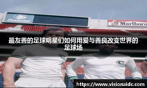 最友善的足球明星们如何用爱与善良改变世界的足球场