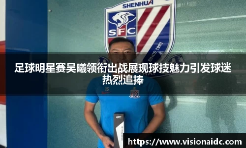 足球明星赛吴曦领衔出战展现球技魅力引发球迷热烈追捧