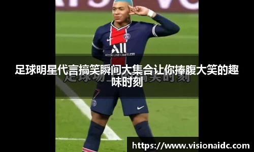 足球明星代言搞笑瞬间大集合让你捧腹大笑的趣味时刻