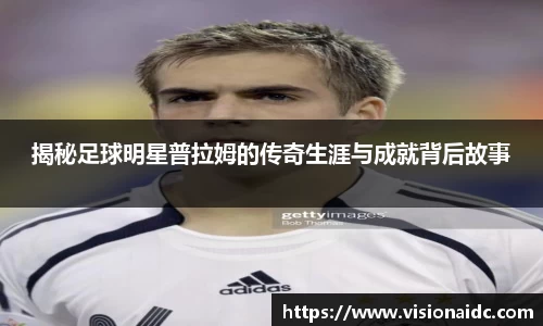 揭秘足球明星普拉姆的传奇生涯与成就背后故事
