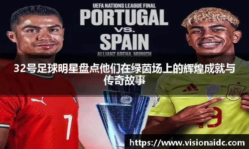 32号足球明星盘点他们在绿茵场上的辉煌成就与传奇故事
